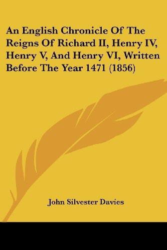 An English Chronicle of the Reigns of Richard II , Henry Iv, Henry V, and Henry Vi, Written Before the Year 1471