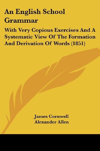 An English School Grammar With Very Copious Exercises and A Systematic View of the Formation and Derivation of Words (1851)