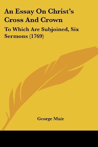 An Essay on Christ's Cross and Crown To Which Are Subjoined, Six Sermons (1769)