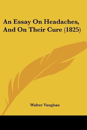 An Essay on Headaches, and on Their Cure