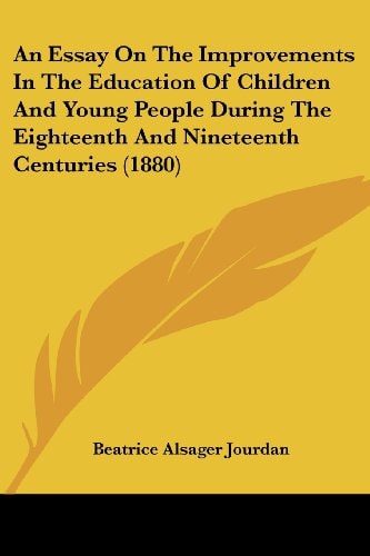 An Essay On The Improvements In The Education Of Children And Young People During The Eighteenth And Nineteenth Centuries (1880)