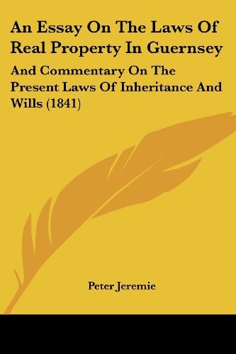 An Essay on the Laws of Real Property in Guernsey And Commentary on the Present Laws of Inheritance and Wills (1841)