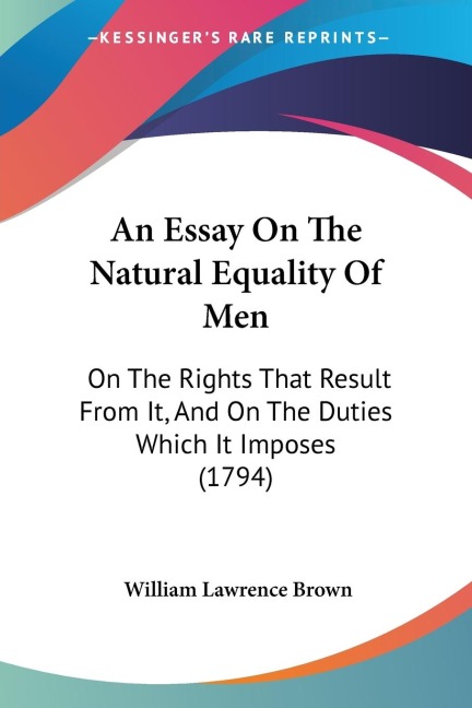 An Essay On The Natural Equality Of Men: On The Rights That Result From It, And On The Duties Which It Imposes (1794)