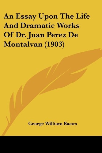 An Essay Upon The Life And Dramatic Works Of Dr. Juan Perez De Montalvan (1903)