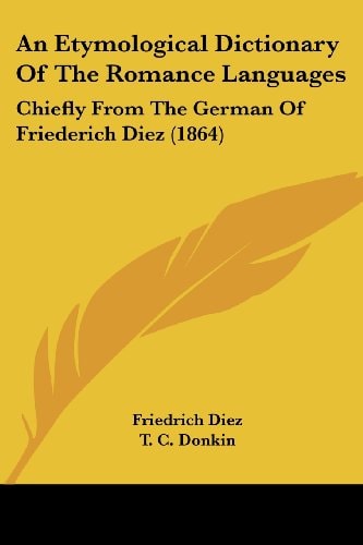 An Etymological Dictionary of the Romance Languages Chiefly from the German of Friederich Diez (1864)