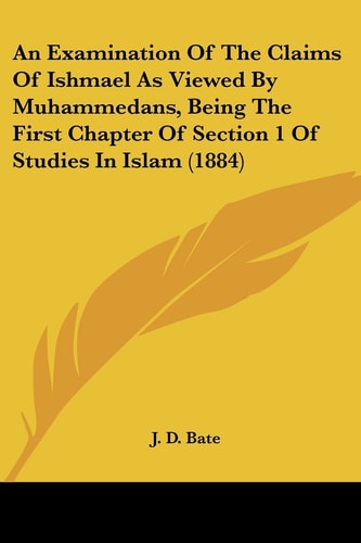 An Examination Of The Claims Of Ishmael As Viewed By Muhammedans, Being The First Chapter Of Section 1 Of Studies In Islam (1884)