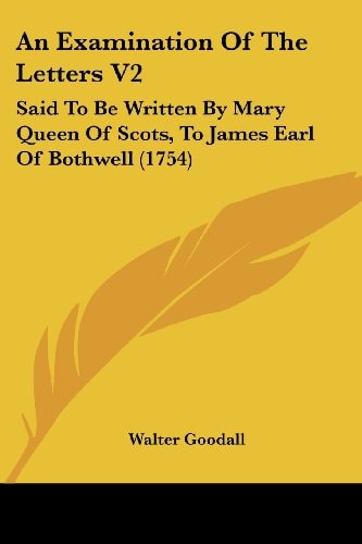 An Examination of the Letters V2 Said to Be Written by Mary Queen of Scots, to James Earl of Bothwell (1754)