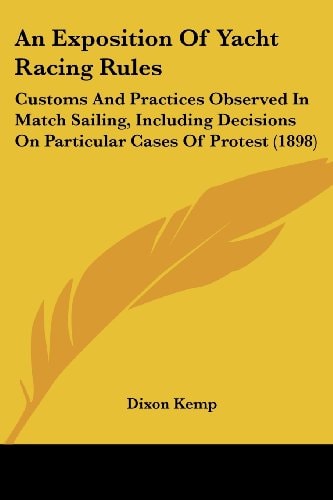 An Exposition Of Yacht Racing Rules Customs And Practices Observed In Match Sailing, Including Decisions On Particular Cases Of Protest (1898)