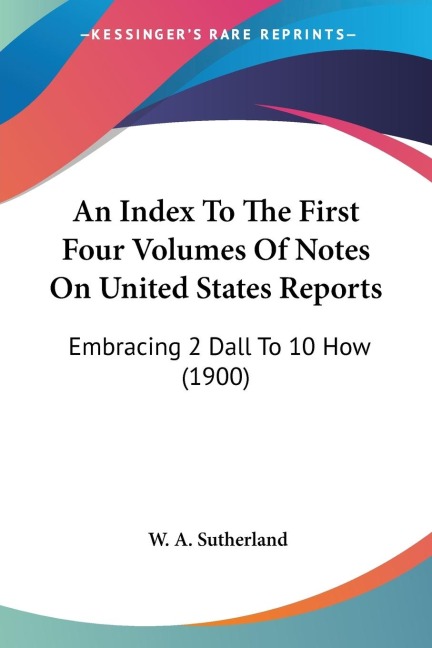 An Index To The First Four Volumes Of Notes On United States Reports: Embracing 2 Dall To 10 How (1900)