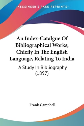 An Index-Catalgue Of Bibliographical Works, Chiefly In The English Language, Relating To India A Study In Bibliography (1897)