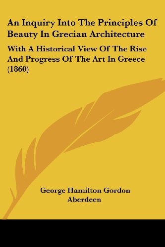 An Inquiry Into the Principles of Beauty in Grecian Architecture With A Historical View of the Rise and Progress of the Art in Greece (1860)