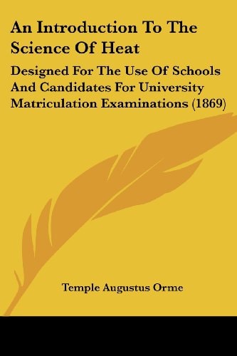 An Introduction to the Science of Heat Designed for the Use of Schools and Candidates for University Matriculation Examinations (1869)