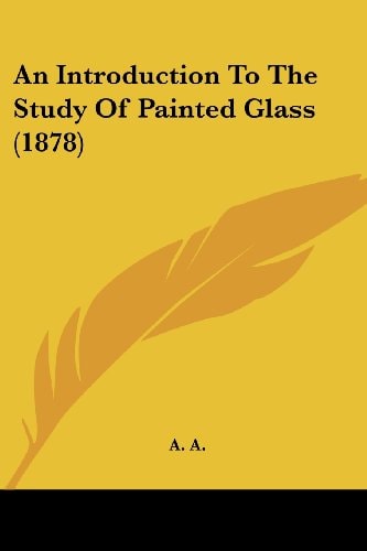 An Introduction To The Study Of Painted Glass (1878)
