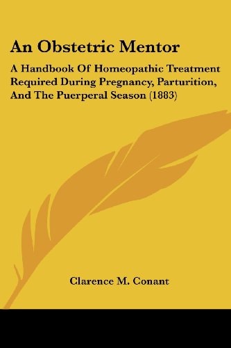 An Obstetric Mentor A Handbook Of Homeopathic Treatment Required During Pregnancy, Parturition, And The Puerperal Season (1883)
