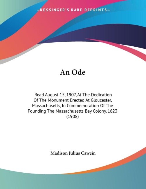 An Ode: Read August 15, 1907, At The Dedication Of The Monument Erected At Gloucester, Massachusetts, In Commemoration Of The Founding The Massachusetts Bay Colony, 1623 (1908)