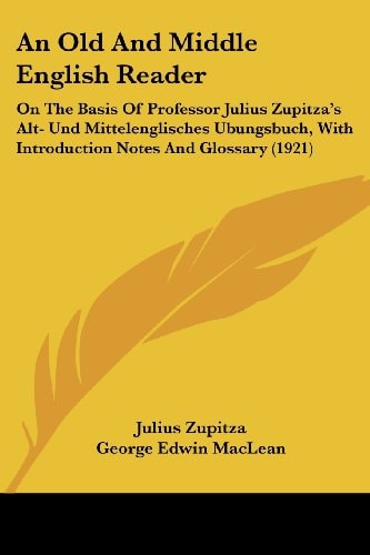An Old And Middle English Reader On The Basis Of Professor Julius Zupitza's Alt- Und Mittelenglisches Ubungsbuch, With Introduction Notes And Glossary (1921)