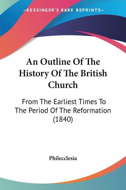 An Outline Of The History Of The British Church: From The Earliest Times To The Period Of The Reformation (1840)