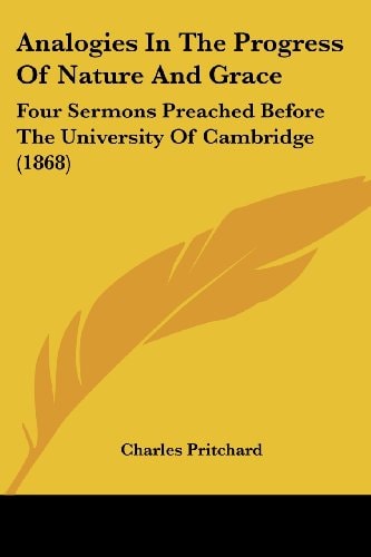 Analogies in the Progress of Nature and Grace Four Sermons Preached Before the University of Cambridge (1868)