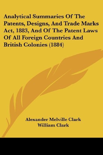 Analytical Summaries Of The Patents, Designs, And Trade Marks Act, 1883, And Of The Patent Laws Of All Foreign Countries And British Colonies (1884)