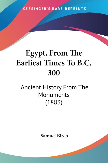 Egypt, From The Earliest Times To B.C. 300: Ancient History From The Monuments (1883)