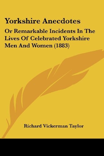 Yorkshire Anecdotes Or Remarkable Incidents In The Lives Of Celebrated Yorkshire Men And Women (1883)