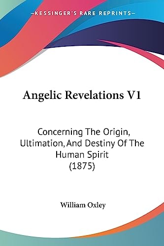 Angelic Revelations V1 Concerning The Origin, Ultimation, And Destiny Of The Human Spirit (1875)