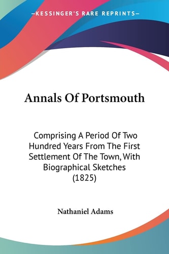Annals of Portsmouth Comprising A Period of Two Hundred Years from the First Settlement of the Town, with Biographical Sketches (1825)