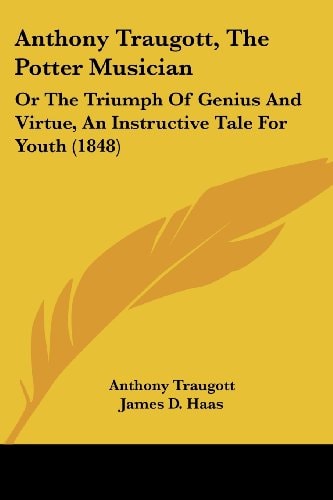 Anthony Traugott, the Potter Musician Or the Triumph of Genius and Virtue, an Instructive Tale for Youth (1848)