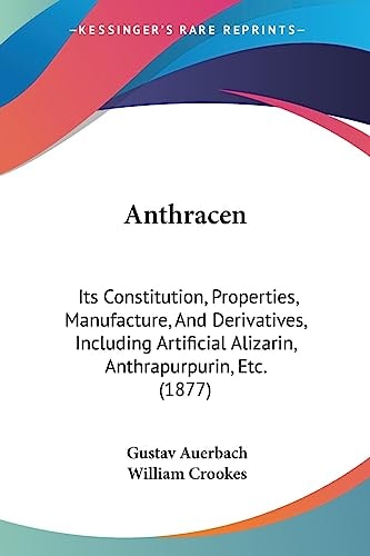 Anthracen Its Constitution, Properties, Manufacture, And Derivatives, Including Artificial Alizarin, Anthrapurpurin, Etc. (1877)