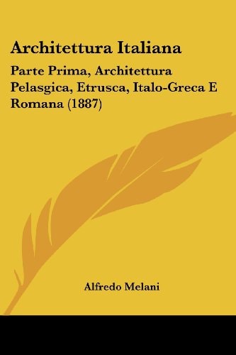 Architettura Italiana Parte Prima, Architettura Pelasgica, Etrusca, Italo-Greca E Romana (1887)