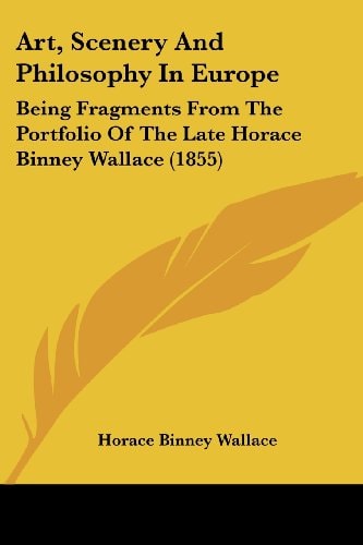 Art, Scenery and Philosophy in Europe Being Fragments from the Portfolio of the Late Horace Binney Wallace (1855)