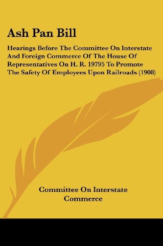 Ash Pan Bill Hearings Before the Committee on Interstate and Foreign Commerce of the House of Representatives on H. R. 19795 to Promote the Safety Of
