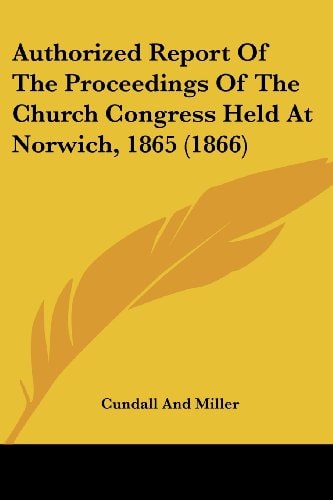 Authorized Report of the Proceedings of the Church Congress Held at Norwich 1865