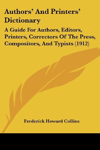 Authors' And Printers' Dictionary A Guide For Authors, Editors, Printers, Correctors Of The Press, Compositors, And Typists (1912)