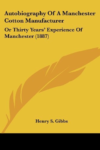 Autobiography Of A Manchester Cotton Manufacturer Or Thirty Years' Experience Of Manchester (1887)