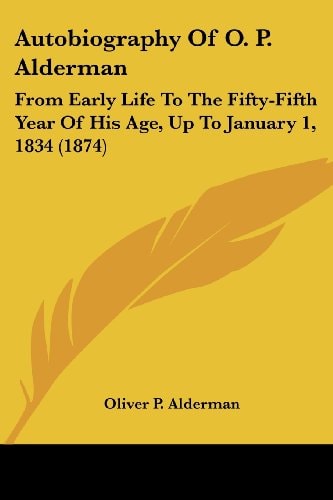 Autobiography of O P Alderman From Early Life to the Fifty-Fifth Year of His Age, Up to January 1, 1834 (1874)