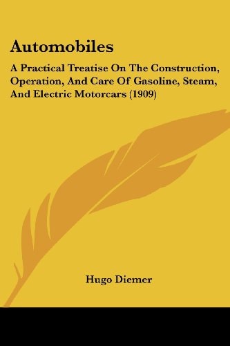 Automobiles A Practical Treatise On The Construction, Operation, And Care Of Gasoline, Steam, And Electric Motorcars (1909)