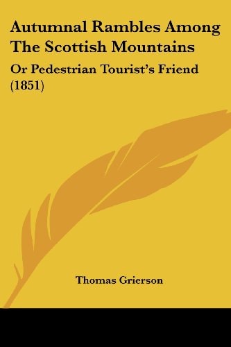 Autumnal Rambles Among the Scottish Mountains Or Pedestrian Tourist's Friend (1851)