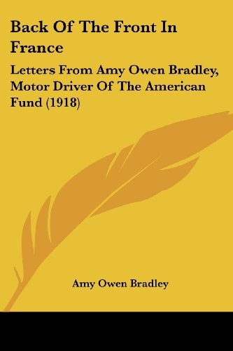 Back Of The Front In France Letters From Amy Owen Bradley, Motor Driver Of The American Fund (1918)