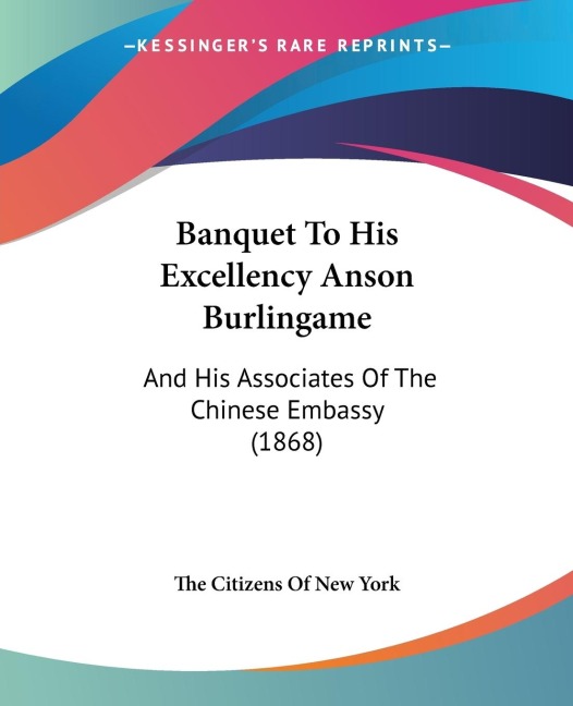 Banquet To His Excellency Anson Burlingame: And His Associates Of The Chinese Embassy (1868)