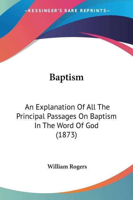 Baptism: An Explanation Of All The Principal Passages On Baptism In The Word Of God (1873)