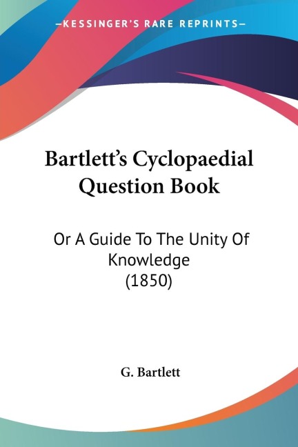 Bartletts Cyclopaedial Question Book: Or A Guide To The Unity Of Knowledge (1850)