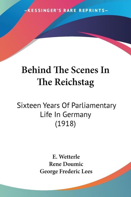Behind The Scenes In The Reichstag: Sixteen Years Of Parliamentary Life In Germany (1918)