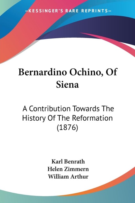 Bernardino Ochino, Of Siena: A Contribution Towards The History Of The Reformation (1876)