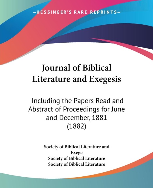 Journal of Biblical Literature and Exegesis: Including the Papers Read and Abstract of Proceedings for June and December, 1881 (1882)