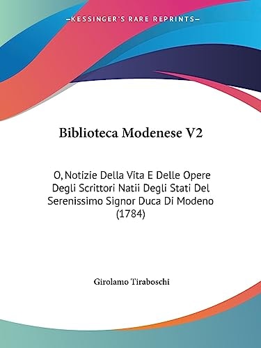 Biblioteca Modenese V2 O, Notizie Della Vita E Delle Opere Degli Scrittori Natii Degli Stati Del Serenissimo Signor Duca Di Modeno (1784)