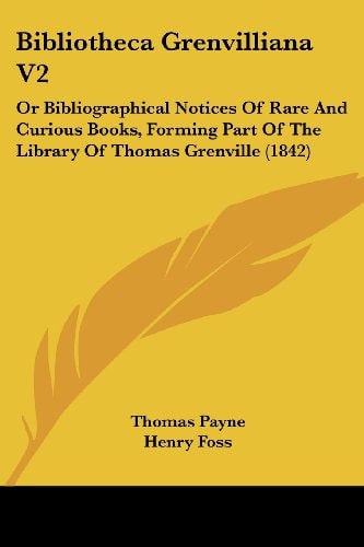 Bibliotheca Grenvilliana V2 Or Bibliographical Notices of Rare and Curious Books, Forming Part of the Library of Thomas Grenville (1842)