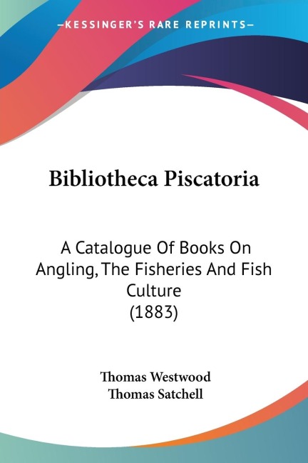 Bibliotheca Piscatoria: A Catalogue Of Books On Angling, The Fisheries And Fish Culture (1883)