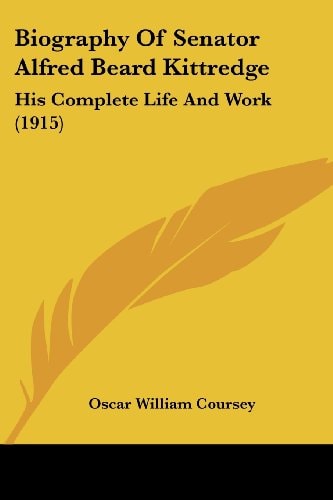 Biography Of Senator Alfred Beard Kittredge His Complete Life And Work (1915)