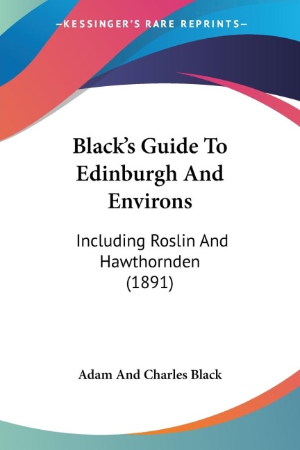 Blacks Guide To Edinburgh And Environs: Including Roslin And Hawthornden (1891)